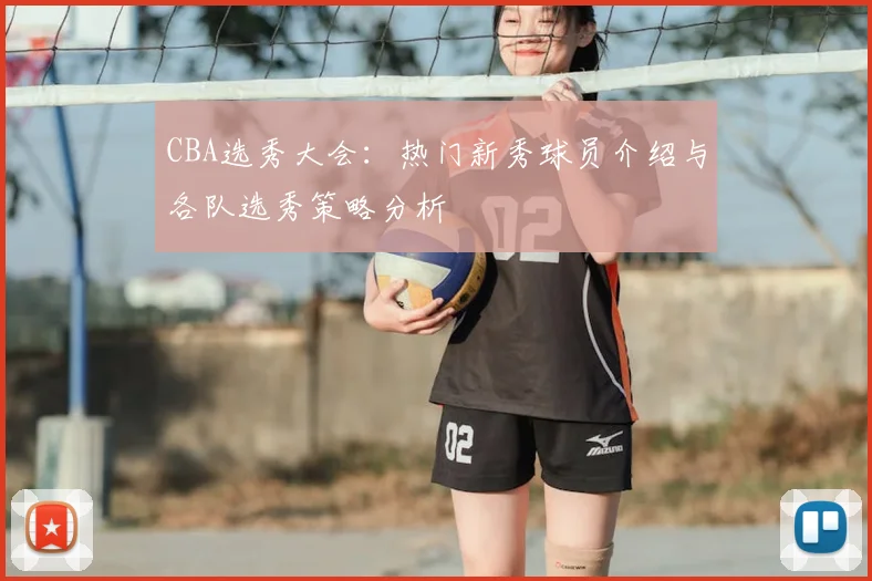 CBA选秀大会：热门新秀球员介绍与各队选秀策略分析