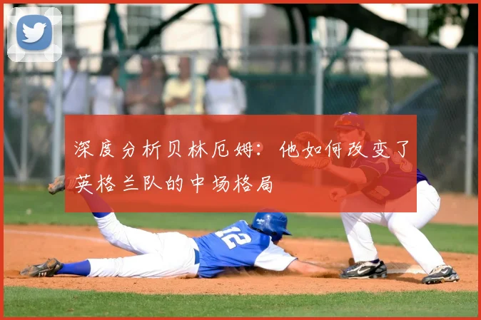 深度分析贝林厄姆：他如何改变了英格兰队的中场格局