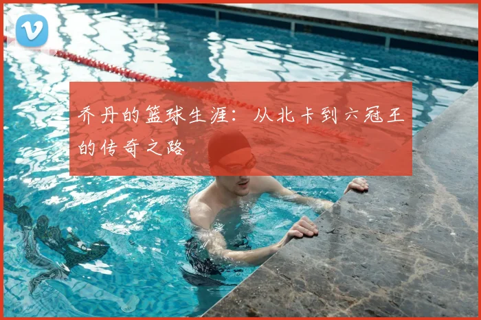 乔丹的篮球生涯：从北卡到六冠王的传奇之路