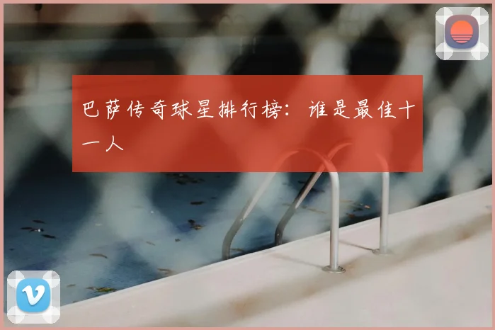 巴萨传奇球星排行榜：谁是最佳十一人