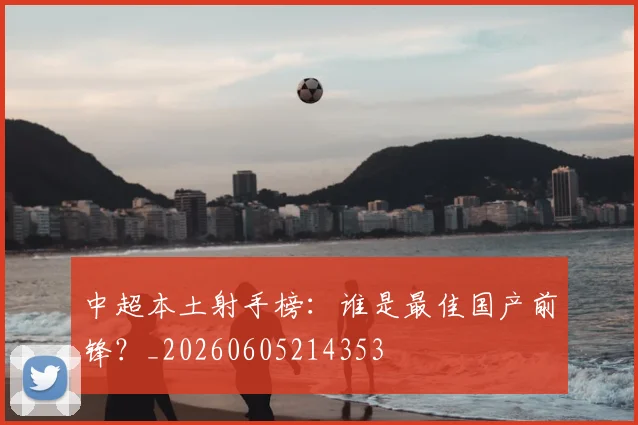中超本土射手榜：谁是最佳国产前锋？_20260605214353