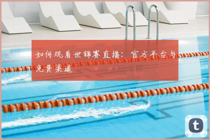 如何观看世锦赛直播：官方平台与免费渠道