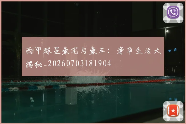 西甲球星豪宅与豪车：奢华生活大揭秘_20260703181904