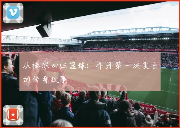 从棒球回归篮球：乔丹第一次复出的传奇故事