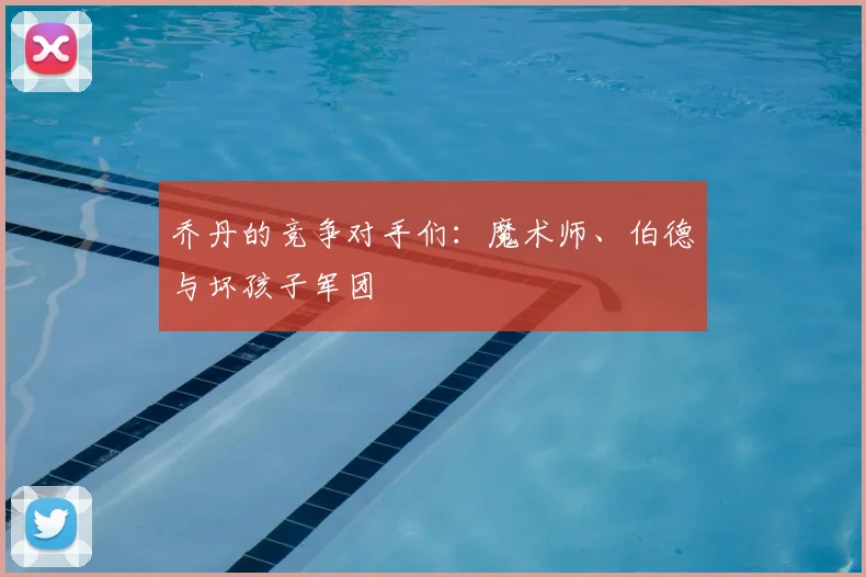 乔丹的竞争对手们：魔术师、伯德与坏孩子军团