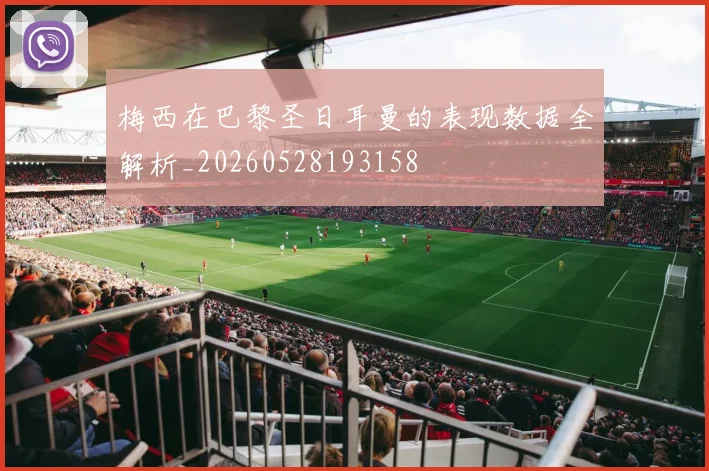 梅西在巴黎圣日耳曼的表现数据全解析_20260528193158