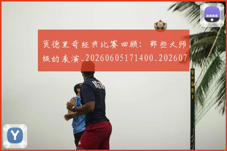 莫德里奇经典比赛回顾：那些大师级的表演_20260605171400_20260703181752