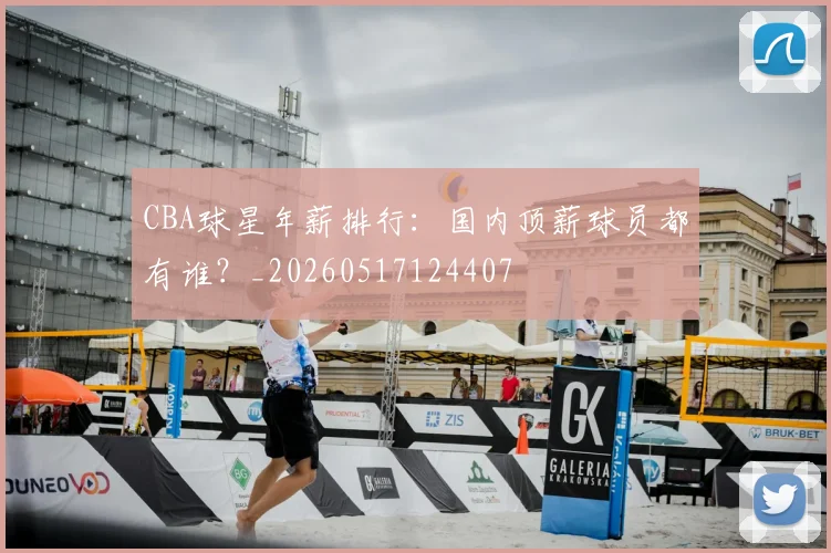 CBA球星年薪排行：国内顶薪球员都有谁？_20260517124407