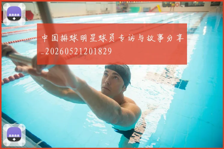中国排球明星球员专访与故事分享_20260521201829