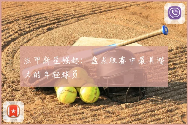 法甲新星崛起：盘点联赛中最具潜力的年轻球员