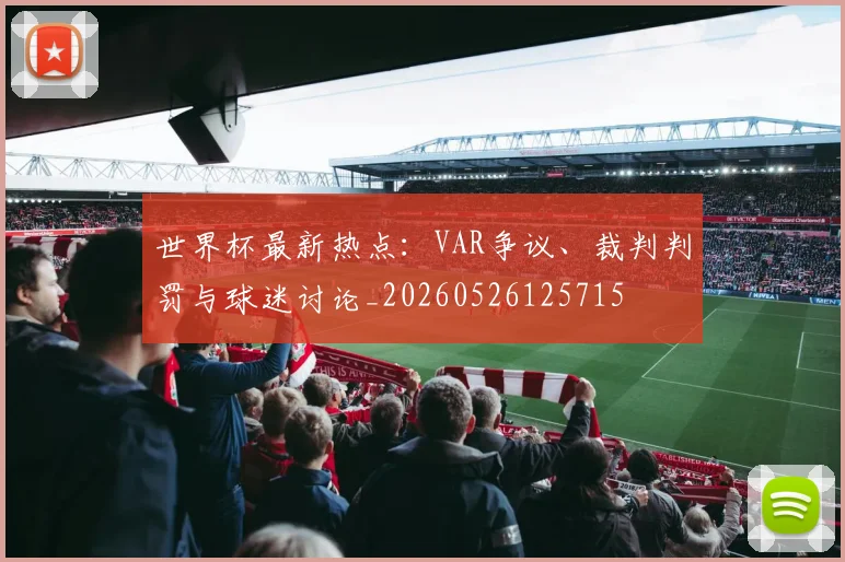 世界杯最新热点：VAR争议、裁判判罚与球迷讨论_20260526125715