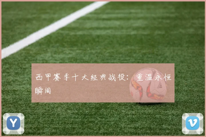 西甲赛季十大经典战役：重温永恒瞬间