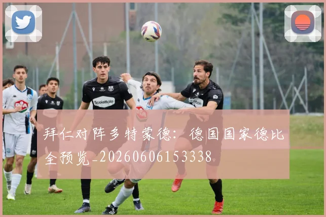 拜仁对阵多特蒙德：德国国家德比全预览_20260606153338