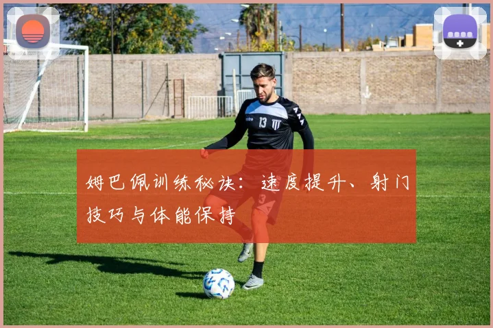 姆巴佩训练秘诀：速度提升、射门技巧与体能保持