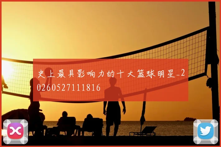 史上最具影响力的十大篮球明星_20260527111816