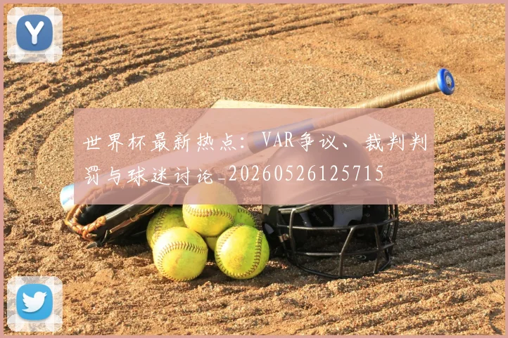 世界杯最新热点：VAR争议、裁判判罚与球迷讨论_20260526125715
