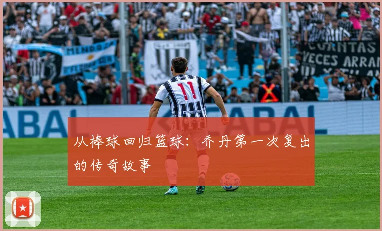 从棒球回归篮球：乔丹第一次复出的传奇故事