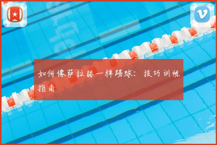 如何像萨拉赫一样踢球：技巧训练指南