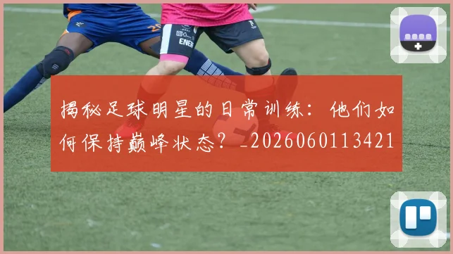 揭秘足球明星的日常训练：他们如何保持巅峰状态？_20260601134211